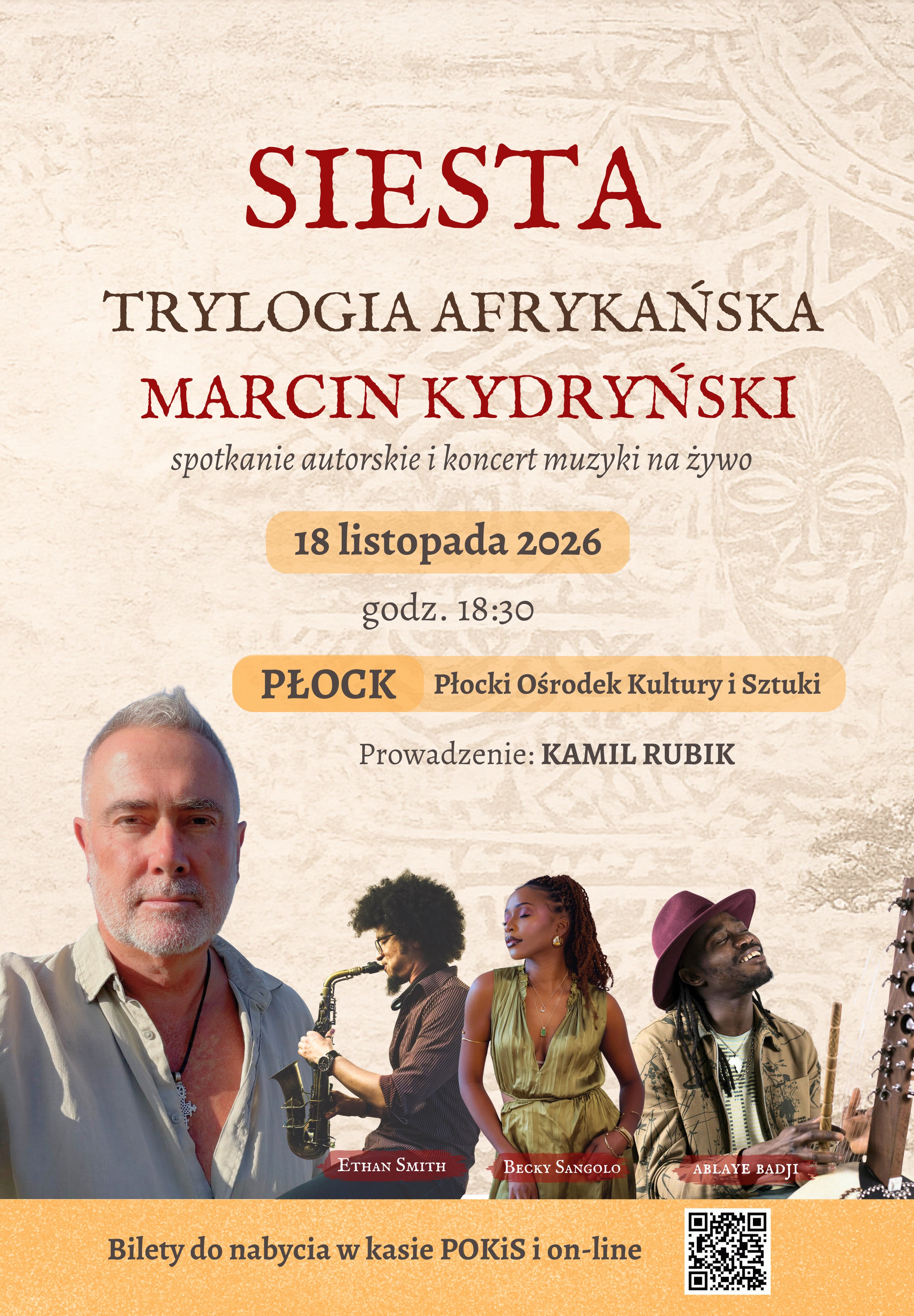 Plakat wydarzenia kulturalnego pod tytułem „SIESTA. TRYLOGIA AFRYKAŃSKA – MARCIN KYDRYŃSKI”. Jest to spotkanie autorskie i koncert muzyki na żywo, które odbędzie się 18 listopada 2026 r. o godz. 18:30 w Płocku, w Płockim Ośrodku Kultury i Sztuki. Wydarzenie poprowadzi Kamil Rubik. Na plakacie znajduje się portret Marcina Kydryńskiego w jasnej koszuli oraz zdjęcia trojga muzyków: Ethana Smitha grającego na saksofonie, wokalistki Becky Sangolo w zielonej sukience oraz Ablaye Badjiego w kapeluszu grającego na instrumencie kora. Tło plakatu jest jasne, z widocznym, wytłoczonym wzorem tradycyjnej maski afrykańskiej. Na dole, na żółtym pasku, widnieje napis: „Bilety do nabycia w kasie POKiS i on-line” oraz kod QR.